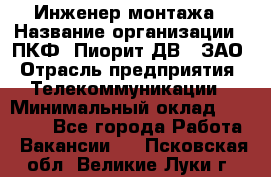 Инженер монтажа › Название организации ­ ПКФ "Пиорит-ДВ", ЗАО › Отрасль предприятия ­ Телекоммуникации › Минимальный оклад ­ 50 000 - Все города Работа » Вакансии   . Псковская обл.,Великие Луки г.